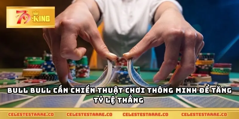 Bull bull cần chiến thuật chơi thông minh để tăng tỷ lệ thắng
