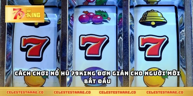 Cách chơi nổ hũ 79KING đơn giản cho người mới bắt đầu