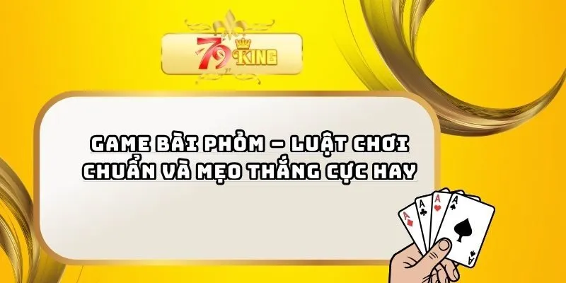 Game Bài Phỏm – Luật Chơi Chuẩn Và Mẹo Thắng Cực Hay