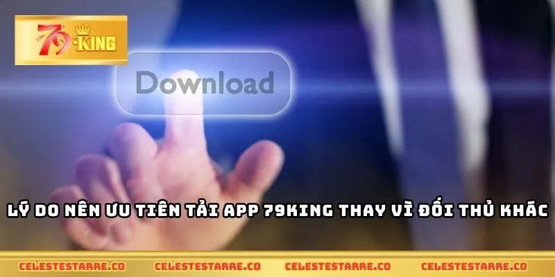Lý do nên ưu tiên tải app 79KING thay vì đối thủ khác