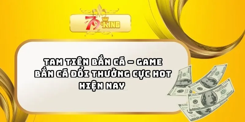 Tam Tiên Bắn Cá – Game Bắn Cá Đổi Thưởng Cực Hot Hiện Nay