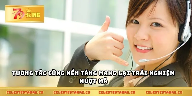 Tương tác cùng nền tảng mang lại trải nghiệm mượt mà
